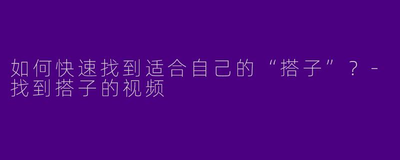 如何快速找到适合自己的“搭子”？