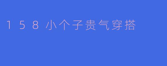 158小个子贵气穿搭