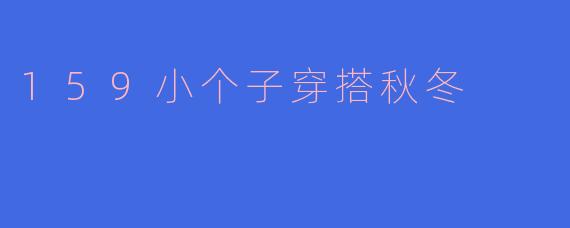 159小个子穿搭秋冬