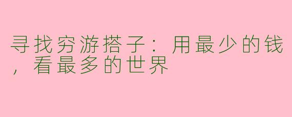 寻找穷游搭子：用最少的钱，看最多的世界