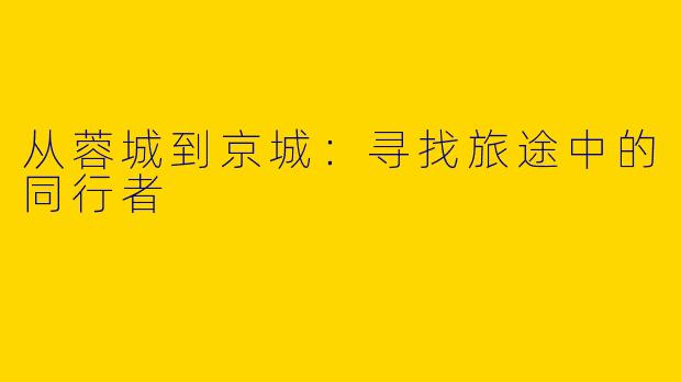从蓉城到京城：寻找旅途中的同行者