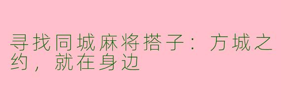 寻找同城麻将搭子：方城之约，就在身边