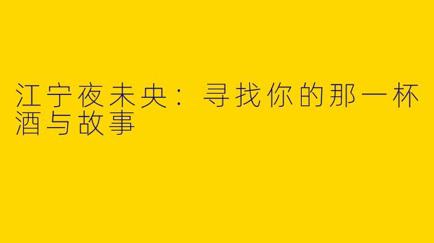江宁夜未央：寻找你的那一杯酒与故事