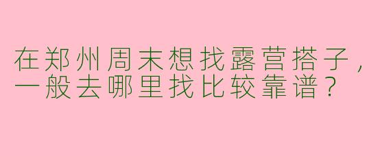 在郑州周末想找露营搭子，一般去哪里找比较靠谱？