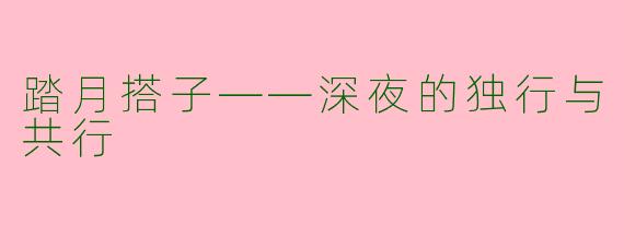 踏月搭子——深夜的独行与共行