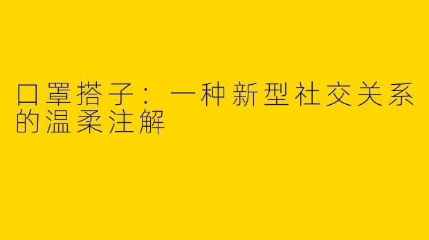 口罩搭子：一种新型社交关系的温柔注解