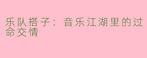 乐队搭子：音乐江湖里的过命交情