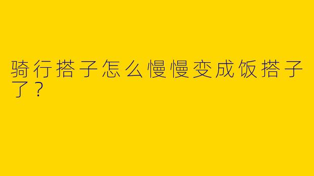 骑行搭子怎么慢慢变成饭搭子了？