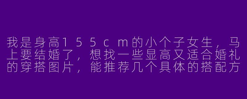 我是身高155cm的小个子女生，马上要结婚了，想找一些显高又适合婚礼的穿搭图片，能推荐几个具体的搭配方向或风格吗？
