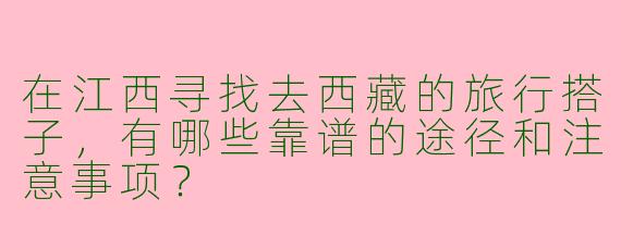 在江西寻找去西藏的旅行搭子，有哪些靠谱的途径和注意事项？