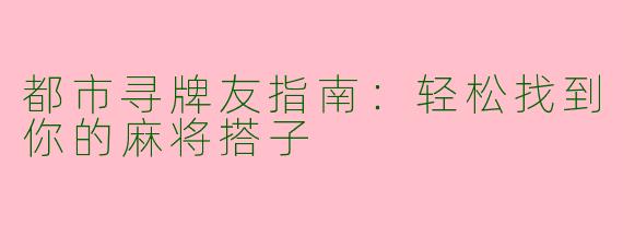都市寻牌友指南：轻松找到你的麻将搭子