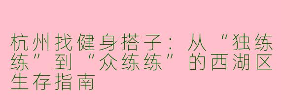 杭州找健身搭子：从“独练练”到“众练练”的西湖区生存指南