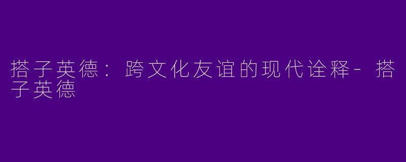 搭子英德：跨文化友谊的现代诠释