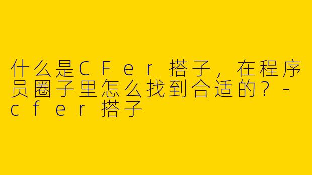 什么是CFer搭子，在程序员圈子里怎么找到合适的？-cfer搭子