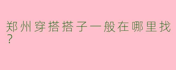 郑州穿搭搭子一般在哪里找？