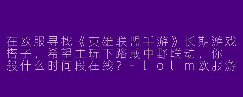 在欧服寻找《英雄联盟手游》长期游戏搭子，希望主玩下路或中野联动，你一般什么时间段在线？