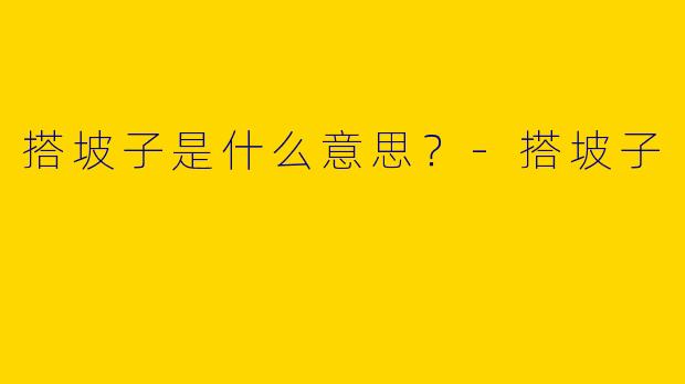 搭坡子是什么意思？