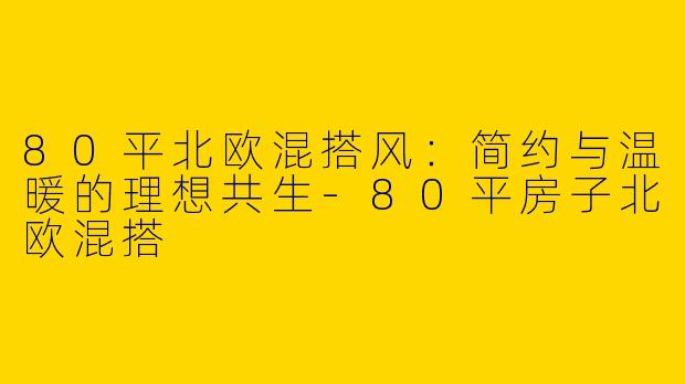 80平北欧混搭风：简约与温暖的理想共生
