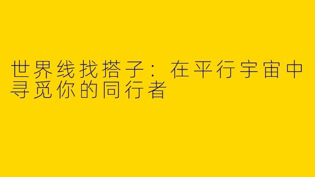 世界线找搭子：在平行宇宙中寻觅你的同行者