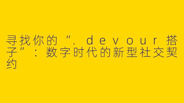 寻找你的“.devour搭子”:数字时代的新型社交契约