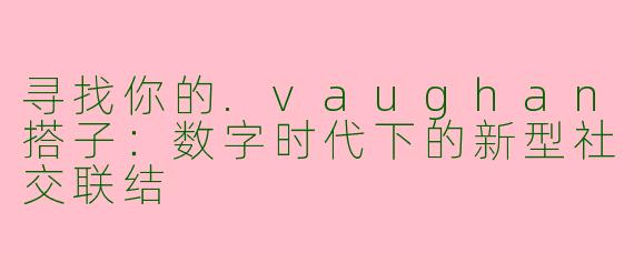 寻找你的.vaughan搭子：数字时代下的新型社交联结
