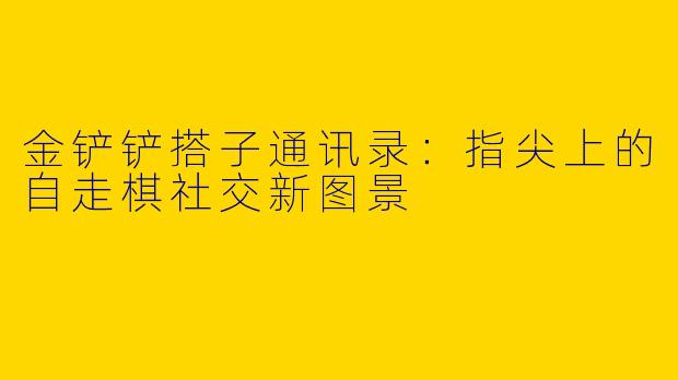 金铲铲搭子通讯录：指尖上的自走棋社交新图景