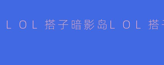 LOL搭子暗影岛LOL搭子