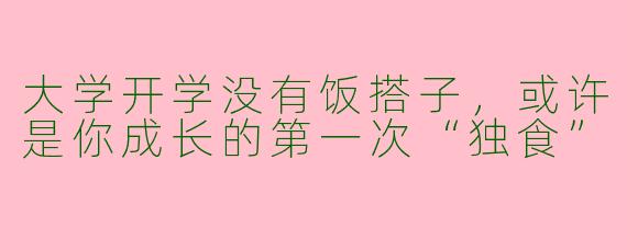 大学开学没有饭搭子，或许是你成长的第一次“独食”