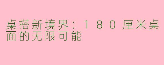 桌搭新境界：180厘米桌面的无限可能