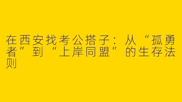 在西安找考公搭子：从“孤勇者”到“上岸同盟”的生存法则