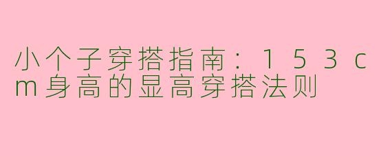 小个子穿搭指南：153cm身高的显高穿搭法则