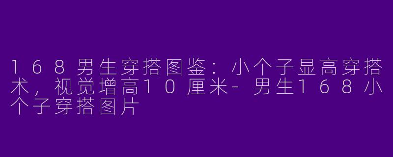 168男生穿搭图鉴：小个子显高穿搭术，视觉增高10厘米-男生168小个子穿搭图片