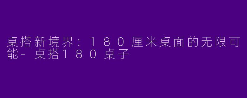 桌搭新境界：180厘米桌面的无限可能-桌搭180桌子