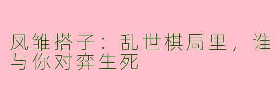 凤雏搭子：乱世棋局里，谁与你对弈生死