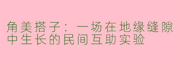 角美搭子：一场在地缘缝隙中生长的民间互助实验