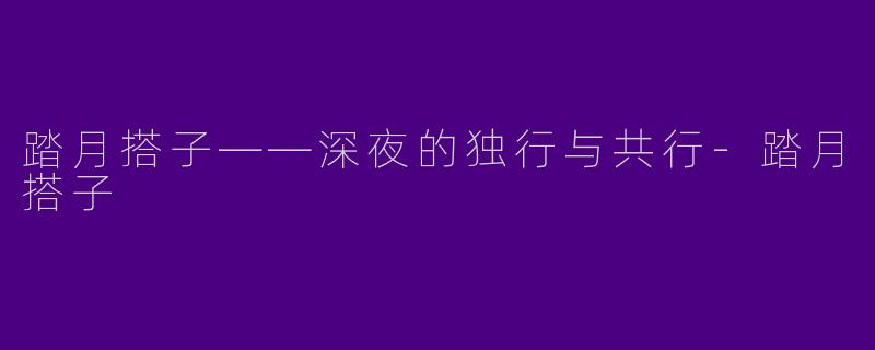 踏月搭子——深夜的独行与共行-踏月搭子