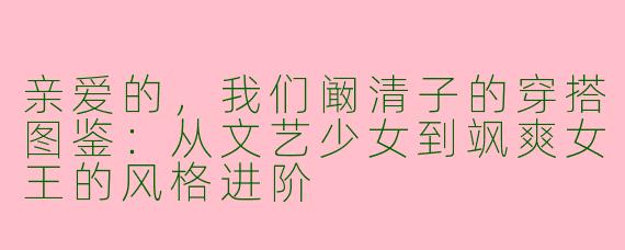 亲爱的，我们阚清子的穿搭图鉴：从文艺少女到飒爽女王的风格进阶
