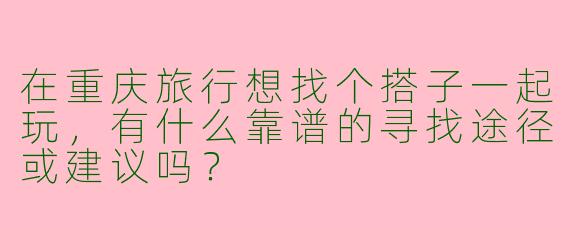 在重庆旅行想找个搭子一起玩，有什么靠谱的寻找途径或建议吗？
