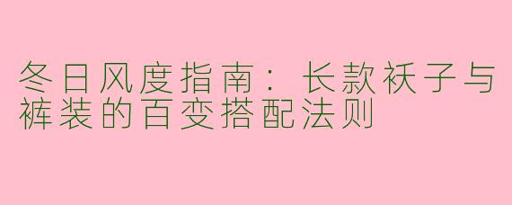 冬日风度指南：长款袄子与裤装的百变搭配法则