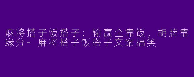 麻将搭子饭搭子：输赢全靠饭，胡牌靠缘分-麻将搭子饭搭子文案搞笑