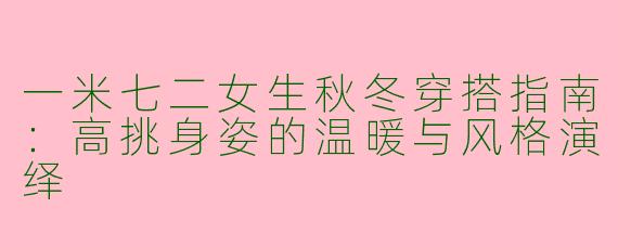 一米七二女生秋冬穿搭指南：高挑身姿的温暖与风格演绎