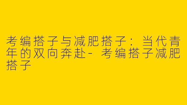 考编搭子与减肥搭子：当代青年的双向奔赴-考编搭子减肥搭子