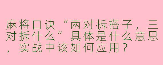 麻将口诀“两对拆搭子，三对拆什么”具体是什么意思，实战中该如何应用？