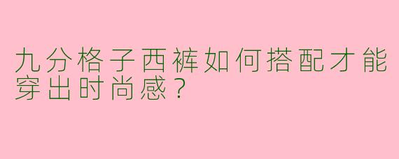 九分格子西裤如何搭配才能穿出时尚感？
