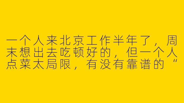 一个人来北京工作半年了，周末想出去吃顿好的，但一个人点菜太局限，有没有靠谱的“找北京饭搭子”渠道或方法？-找北京饭搭子