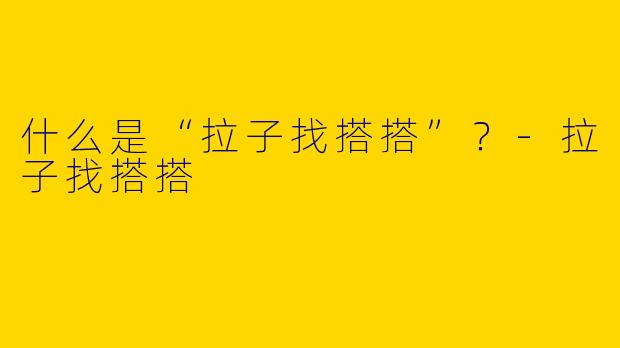 什么是“拉子找搭搭”？