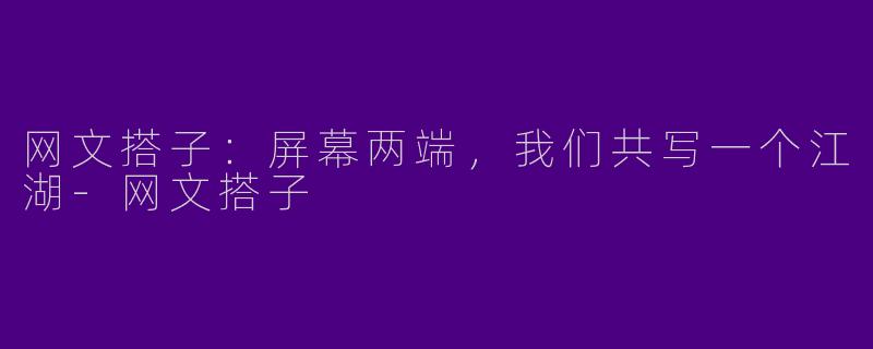 网文搭子：屏幕两端，我们共写一个江湖-网文搭子
