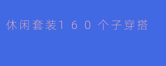 解锁160种日常魅力：休闲套装的无限穿搭指南