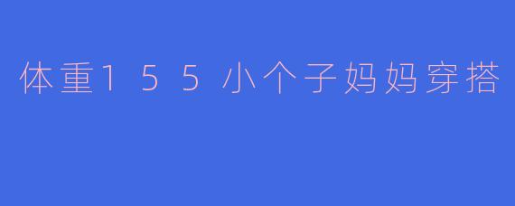 体重155小个子妈妈穿搭