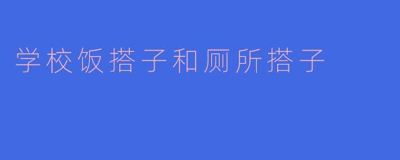 学校饭搭子和厕所搭子